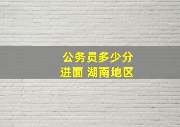 公务员多少分进面 湖南地区